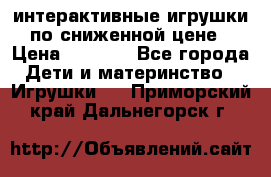 интерактивные игрушки по сниженной цене › Цена ­ 1 690 - Все города Дети и материнство » Игрушки   . Приморский край,Дальнегорск г.